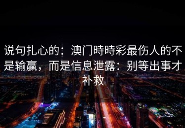 说句扎心的：澳门時時彩最伤人的不是输赢，而是信息泄露：别等出事才补救