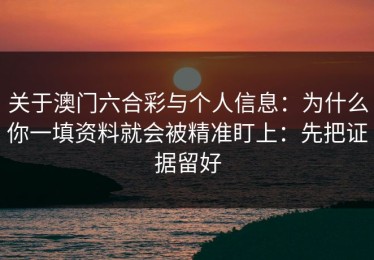 关于澳门六合彩与个人信息：为什么你一填资料就会被精准盯上：先把证据留好
