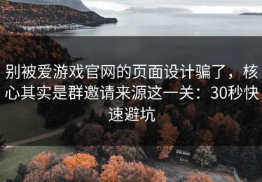 别被爱游戏官网的页面设计骗了，核心其实是群邀请来源这一关：30秒快速避坑