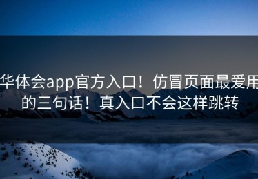 华体会app官方入口！仿冒页面最爱用的三句话！真入口不会这样跳转