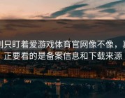 别只盯着爱游戏体育官网像不像，真正要看的是备案信息和下载来源