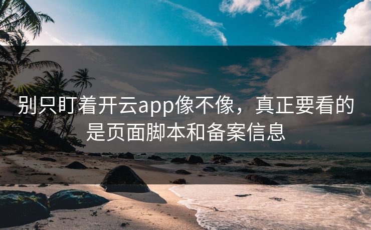 别只盯着开云app像不像,真正要看的是页面脚本和备案信息 别只盯着开云app像不像,真正要看的是页面脚本和备案信息