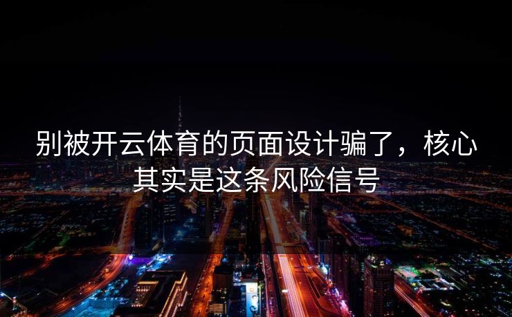 别被开云体育的页面设计骗了，核心其实是这条风险信号