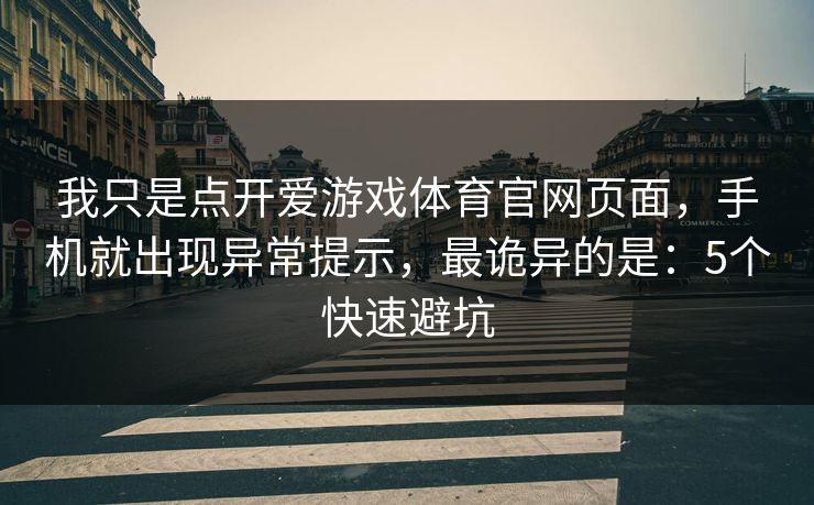 我只是点开爱游戏体育官网页面,手机就出现异常提示,最诡异的是:5个快速避坑 我只是点开爱游戏体育官网页面,手机就出现异常提示,最诡异的是:5个快速避坑