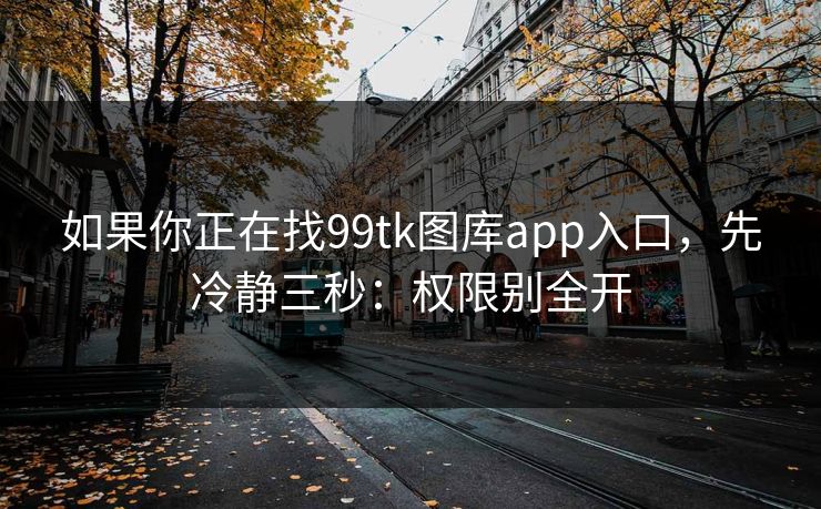 如果你正在找99tk图库app入口,先冷静三秒:权限别全开 如果你正在找99tk图库app入口,先冷静三秒:权限别全开