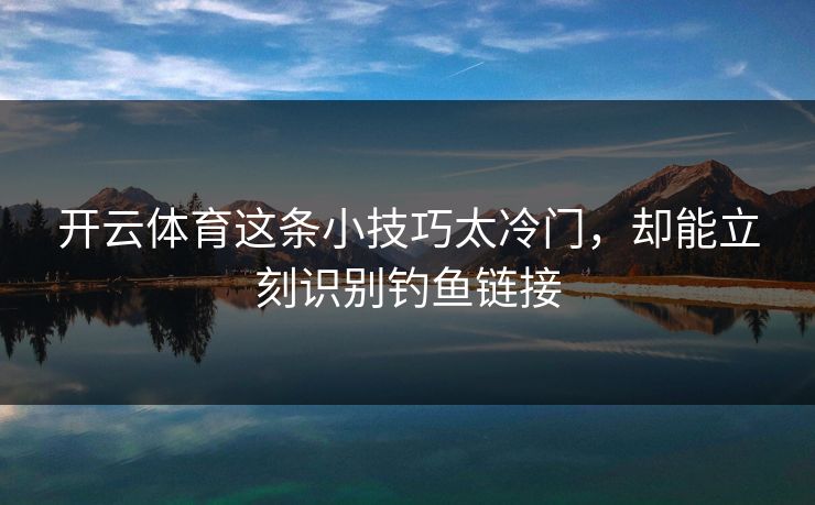 开云体育这条小技巧太冷门,却能立刻识别钓鱼链接 开云体育这条小技巧太冷门,却能立刻识别钓鱼链接