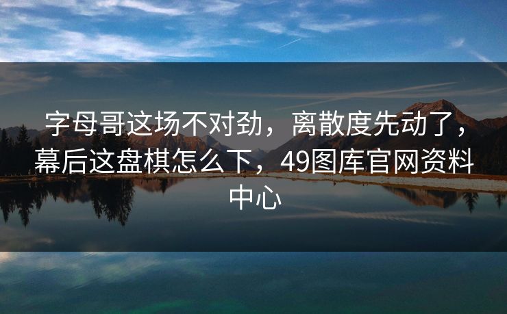 字母哥这场不对劲,离散度先动了,幕后这盘棋怎么下,49图库官网资料中心 字母哥这场不对劲,离散度先动了,幕后这盘棋怎么下,49图库官网资料中心