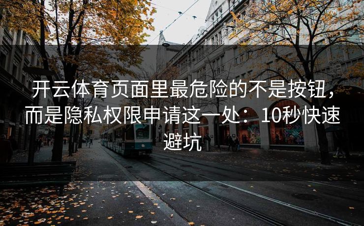 开云体育页面里最危险的不是按钮，而是隐私权限申请这一处：10秒快速避坑