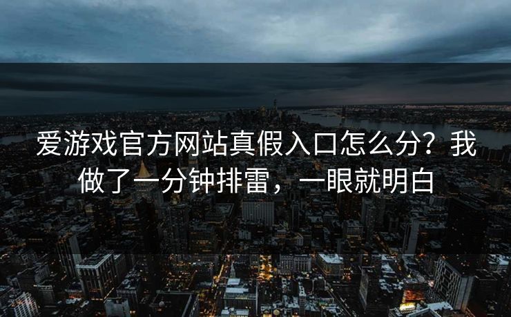 爱游戏官方网站真假入口怎么分?我做了一分钟排雷,一眼就明白 爱游戏官方网站真假入口怎么分?我做了一分钟排雷,一眼就明白