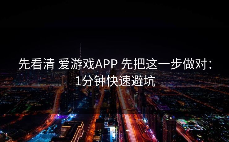 先看清 爱游戏APP 先把这一步做对:1分钟快速避坑 先看清 爱游戏APP 先把这一步做对:1分钟快速避坑