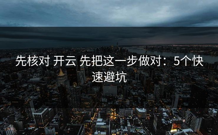 先核对 开云 先把这一步做对:5个快速避坑 先核对 开云 先把这一步做对:5个快速避坑