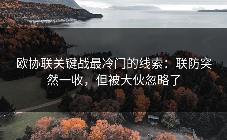 欧协联关键战最冷门的线索：联防突然一收，但被大伙忽略了