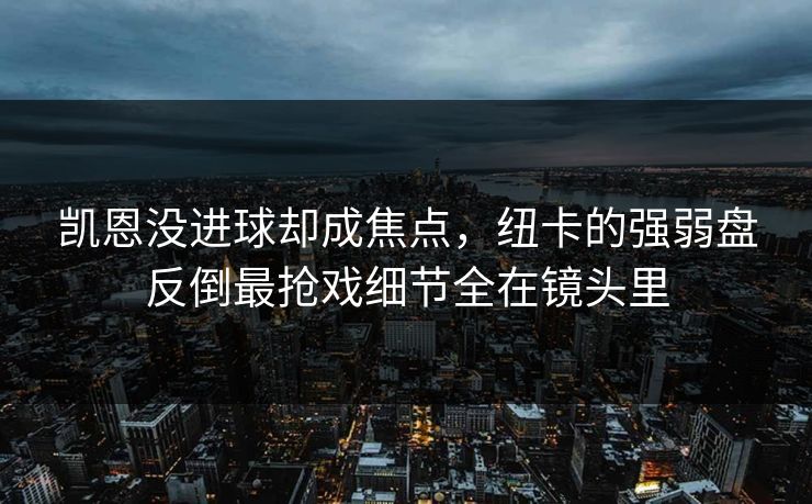 凯恩没进球却成焦点,纽卡的强弱盘反倒最抢戏细节全在镜头里 凯恩没进球却成焦点,纽卡的强弱盘反倒最抢戏细节全在镜头里
