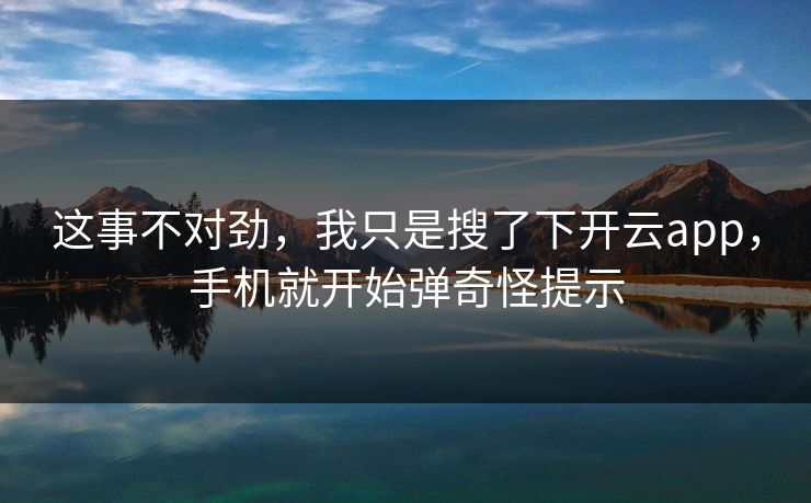 这事不对劲,我只是搜了下开云app,手机就开始弹奇怪提示 这事不对劲,我只是搜了下开云app,手机就开始弹奇怪提示