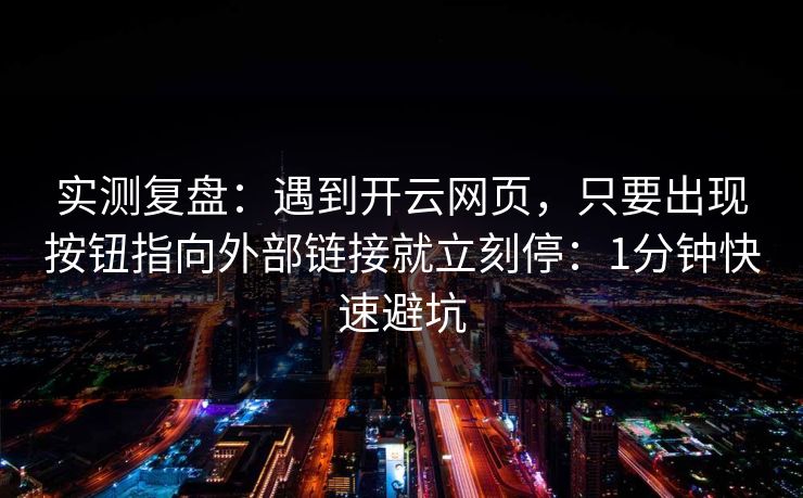 实测复盘:遇到开云网页,只要出现按钮指向外部链接就立刻停:1分钟快速避坑 实测复盘:遇到开云网页,只要出现按钮指向外部链接就立刻停:1分钟快速避坑