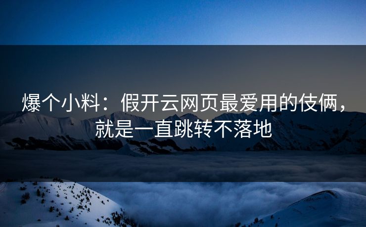 爆个小料：假开云网页最爱用的伎俩，就是一直跳转不落地
