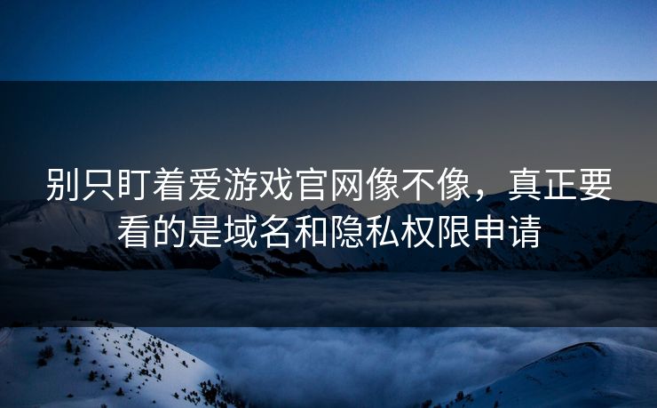 别只盯着爱游戏官网像不像,真正要看的是域名和隐私权限申请 别只盯着爱游戏官网像不像,真正要看的是域名和隐私权限申请