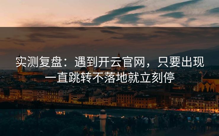 实测复盘:遇到开云官网,只要出现一直跳转不落地就立刻停 实测复盘:遇到开云官网,只要出现一直跳转不落地就立刻停