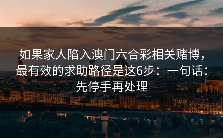 如果家人陷入澳门六合彩相关赌博,最有效的求助路径是这6步:一句话:先停手再处理 如果家人陷入澳门六合彩相关赌博,最有效的求助路径是这6步:一句话:先停手再处理