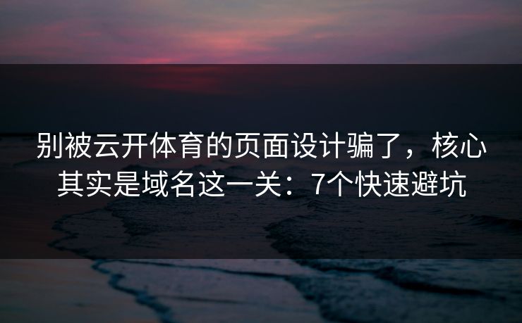 别被云开体育的页面设计骗了,核心其实是域名这一关:7个快速避坑 别被云开体育的页面设计骗了,核心其实是域名这一关:7个快速避坑