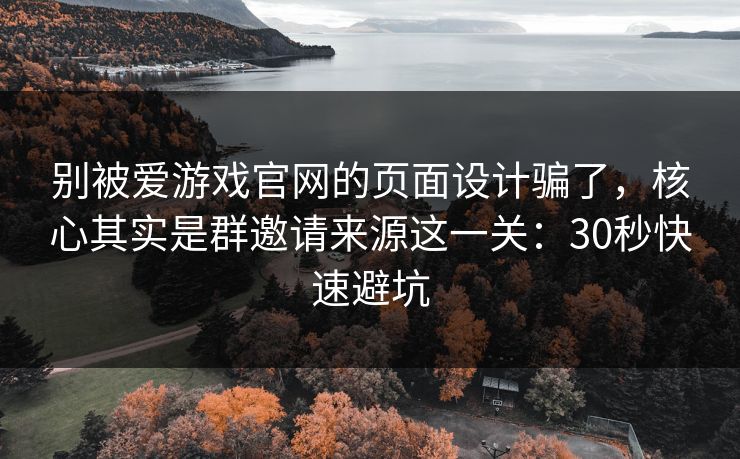 别被爱游戏官网的页面设计骗了,核心其实是群邀请来源这一关:30秒快速避坑 别被爱游戏官网的页面设计骗了,核心其实是群邀请来源这一关:30秒快速避坑