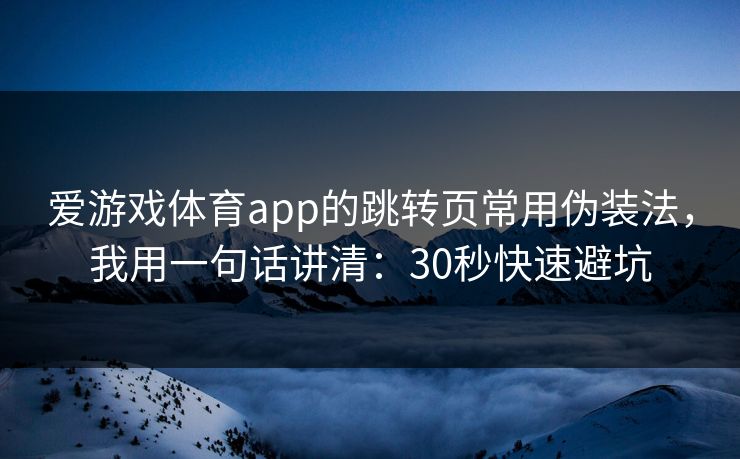 爱游戏体育app的跳转页常用伪装法，我用一句话讲清：30秒快速避坑