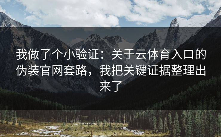 我做了个小验证：关于云体育入口的伪装官网套路，我把关键证据整理出来了