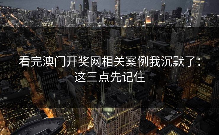 看完澳门开奖网相关案例我沉默了:这三点先记住 看完澳门开奖网相关案例我沉默了:这三点先记住