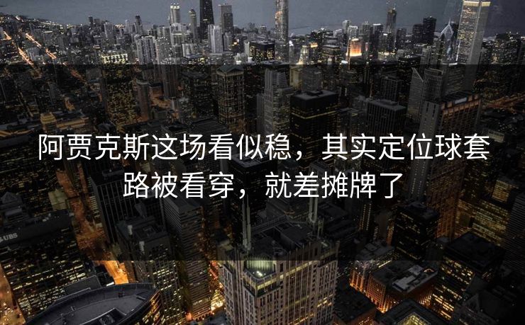阿贾克斯这场看似稳,其实定位球套路被看穿,就差摊牌了 阿贾克斯这场看似稳,其实定位球套路被看穿,就差摊牌了