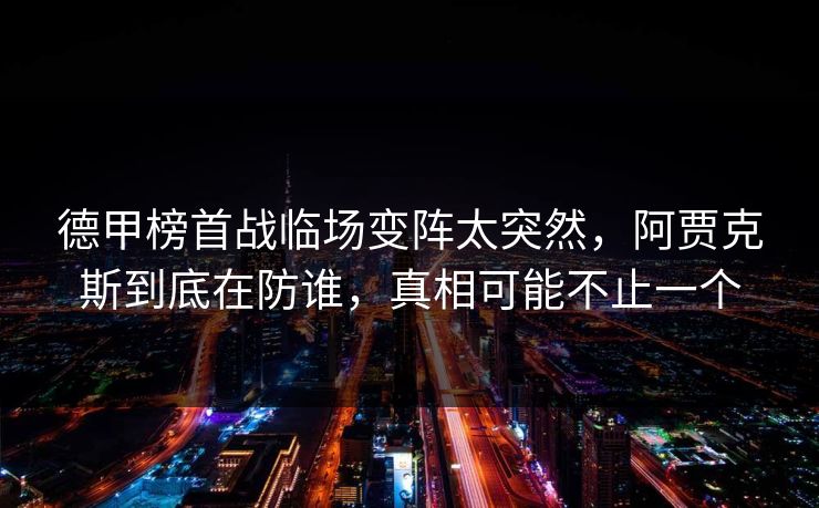 德甲榜首战临场变阵太突然,阿贾克斯到底在防谁,真相可能不止一个 德甲榜首战临场变阵太突然,阿贾克斯到底在防谁,真相可能不止一个